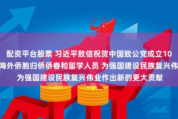 配资平台股票 习近平致信祝贺中国致公党成立100周年强调 广泛团结海外侨胞归侨侨眷和留学人员 为强国建设民族复兴伟业作出新的更大贡献