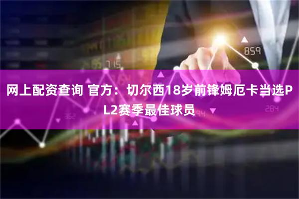 网上配资查询 官方：切尔西18岁前锋姆厄卡当选PL2赛季最佳球员