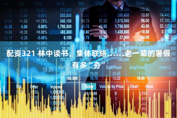 配资321 林中读书，集体联络……老一辈的暑假有多“夯”